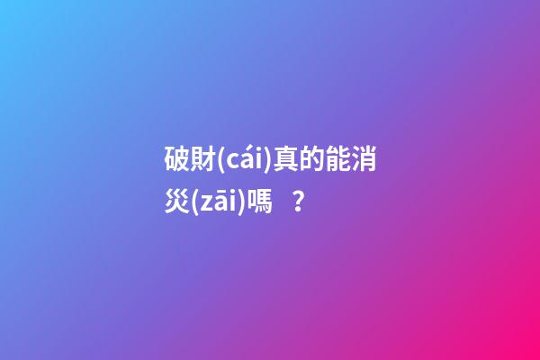 破財(cái)真的能消災(zāi)嗎？